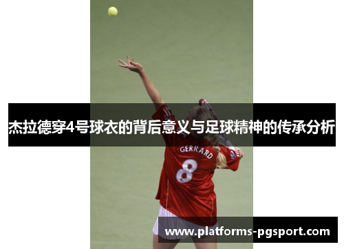 杰拉德穿4号球衣的背后意义与足球精神的传承分析 杰拉德穿4号球衣的背后意义与足球精神的传承分析