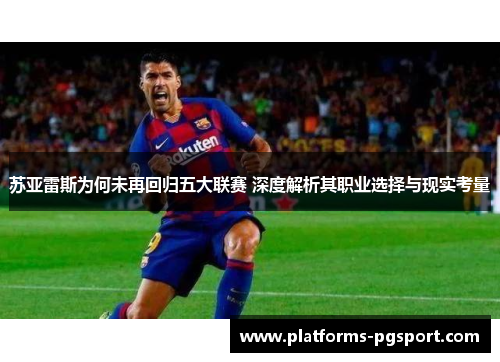 苏亚雷斯为何未再回归五大联赛 深度解析其职业选择与现实考量