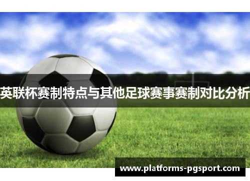 英联杯赛制特点与其他足球赛事赛制对比分析