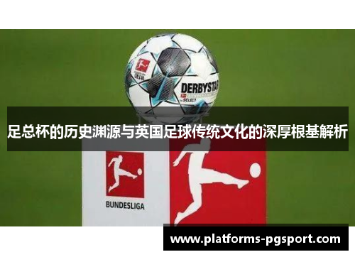 足总杯的历史渊源与英国足球传统文化的深厚根基解析