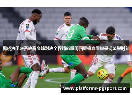 揭晓法甲联赛决赛巅峰对决全程精彩瞬间回顾盛宴震撼呈现荣耀时刻