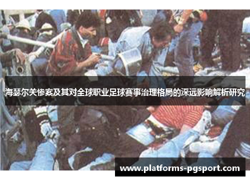 海瑟尔关惨案及其对全球职业足球赛事治理格局的深远影响解析研究 海瑟尔关惨案及其对全球职业足球赛事治理格局的深远影响解析研究