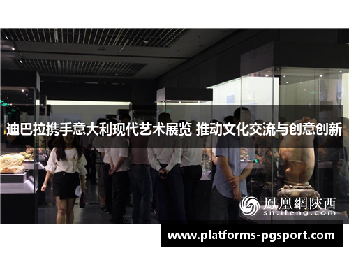 迪巴拉携手意大利现代艺术展览 推动文化交流与创意创新 迪巴拉携手意大利现代艺术展览 推动文化交流与创意创新