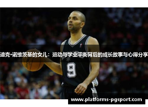 迪克·诺维茨基的女儿：运动与学业平衡背后的成长故事与心得分享
