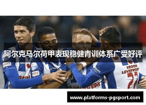 阿尔克马尔荷甲表现稳健青训体系广受好评