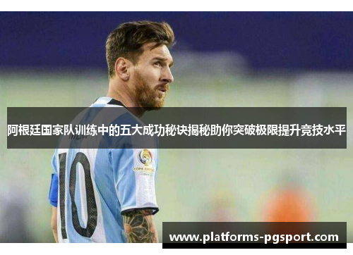 阿根廷国家队训练中的五大成功秘诀揭秘助你突破极限提升竞技水平