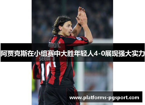 阿贾克斯在小组赛中大胜年轻人4-0展现强大实力