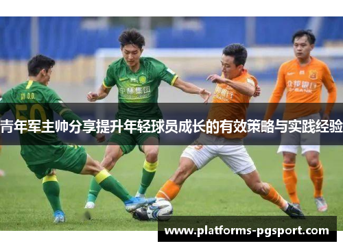 青年军主帅分享提升年轻球员成长的有效策略与实践经验 青年军主帅分享提升年轻球员成长的有效策略与实践经验
