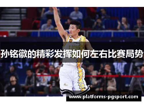 孙铭徽的精彩发挥如何左右比赛局势