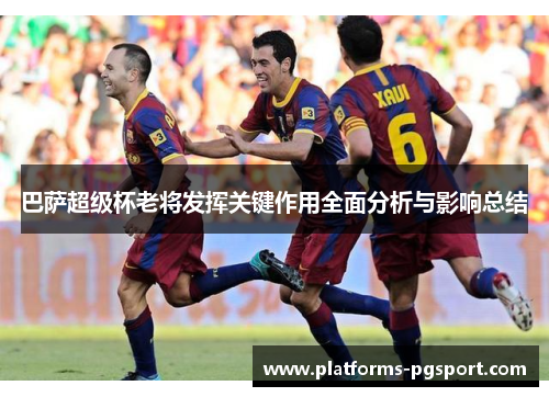 巴萨超级杯老将发挥关键作用全面分析与影响总结