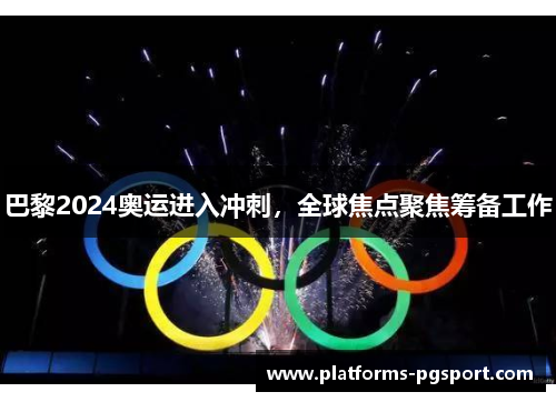 巴黎2024奥运进入冲刺，全球焦点聚焦筹备工作