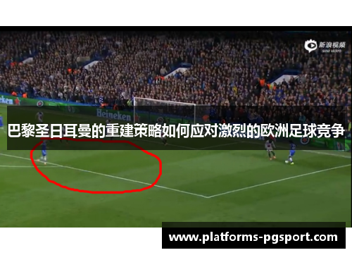 巴黎圣日耳曼的重建策略如何应对激烈的欧洲足球竞争