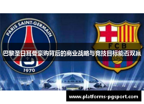 巴黎圣日耳曼豪购背后的商业战略与竞技目标能否双赢