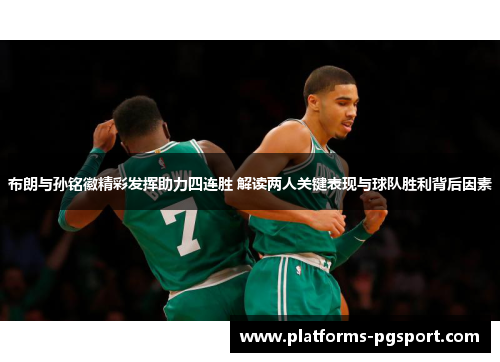布朗与孙铭徽精彩发挥助力四连胜 解读两人关键表现与球队胜利背后因素