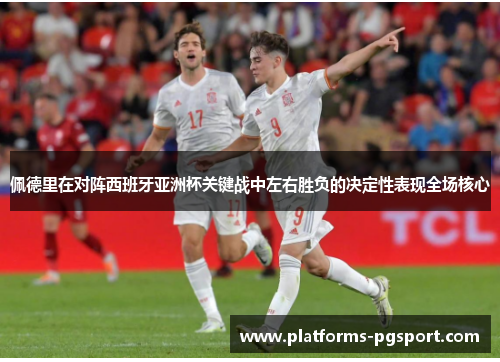 佩德里在对阵西班牙亚洲杯关键战中左右胜负的决定性表现全场核心