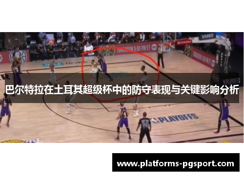 巴尔特拉在土耳其超级杯中的防守表现与关键影响分析