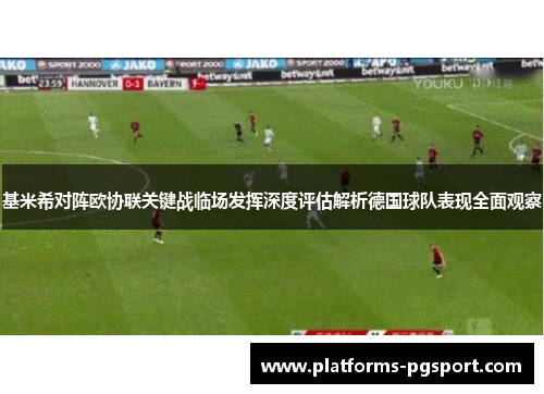 基米希对阵欧协联关键战临场发挥深度评估解析德国球队表现全面观察 基米希对阵欧协联关键战临场发挥深度评估解析德国球队表现全面观察