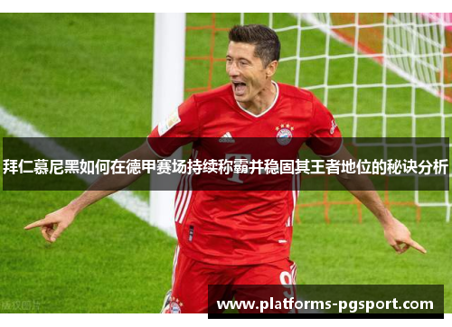 拜仁慕尼黑如何在德甲赛场持续称霸并稳固其王者地位的秘诀分析