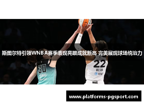 斯图尔特引领WNBA赛季表现亮眼成就新高 完美展现球场统治力