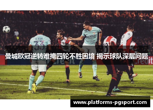 曼城欧冠逆转难掩四轮不胜困境 揭示球队深层问题 曼城欧冠逆转难掩四轮不胜困境 揭示球队深层问题