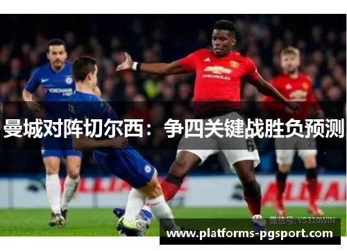曼城对阵切尔西：争四关键战胜负预测