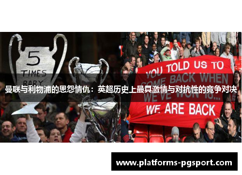 曼联与利物浦的恩怨情仇：英超历史上最具激情与对抗性的竞争对决