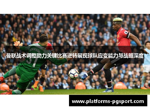 曼联战术调整助力关键比赛逆转展现球队应变能力与战略深度