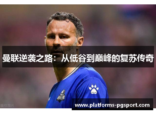 曼联逆袭之路：从低谷到巅峰的复苏传奇