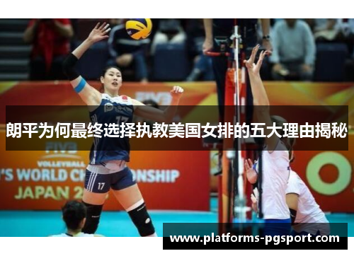 朗平为何最终选择执教美国女排的五大理由揭秘