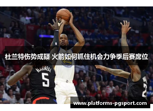 杜兰特伤势成疑 火箭如何抓住机会力争季后赛席位
