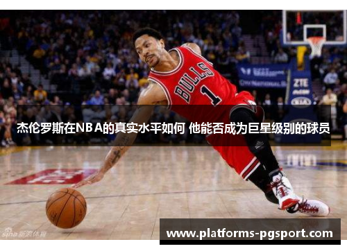杰伦罗斯在NBA的真实水平如何 他能否成为巨星级别的球员 杰伦罗斯在NBA的真实水平如何 他能否成为巨星级别的球员