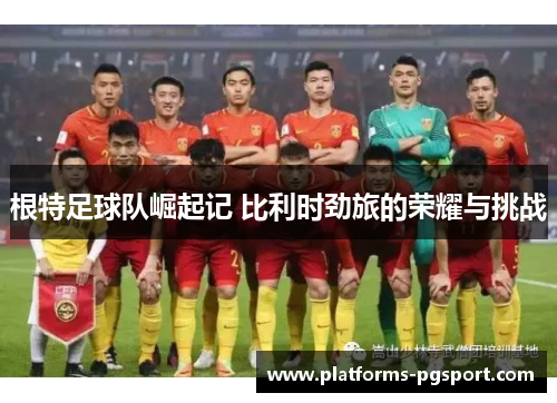 根特足球队崛起记 比利时劲旅的荣耀与挑战 根特足球队崛起记 比利时劲旅的荣耀与挑战