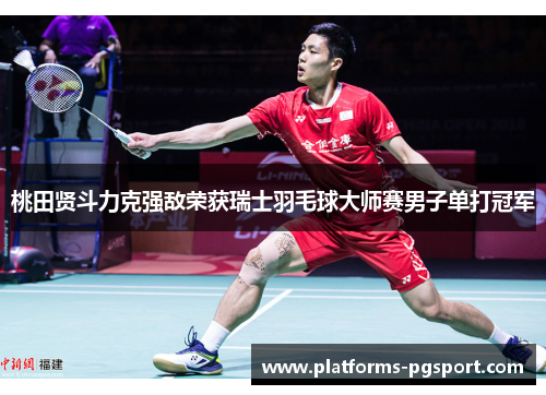 桃田贤斗力克强敌荣获瑞士羽毛球大师赛男子单打冠军