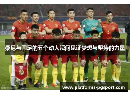 桑尼与国足的五个动人瞬间见证梦想与坚持的力量