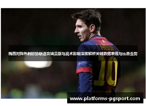 梅西对阵热刺欧协联进攻端贡献与战术影响深度解析关键数据表现与比赛走势 梅西对阵热刺欧协联进攻端贡献与战术影响深度解析关键数据表现与比赛走势