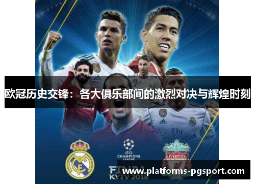 欧冠历史交锋：各大俱乐部间的激烈对决与辉煌时刻