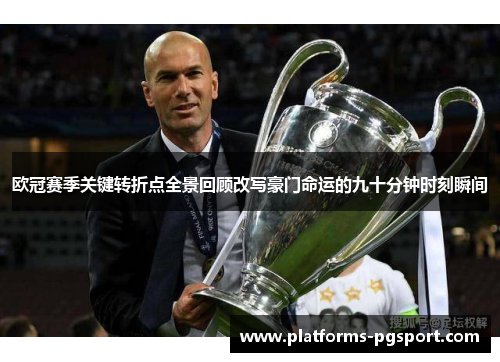 欧冠赛季关键转折点全景回顾改写豪门命运的九十分钟时刻瞬间