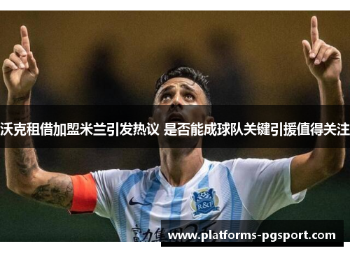 沃克租借加盟米兰引发热议 是否能成球队关键引援值得关注