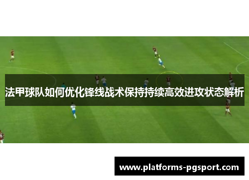 法甲球队如何优化锋线战术保持持续高效进攻状态解析