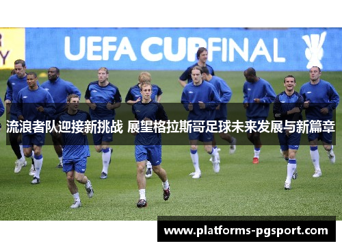 流浪者队迎接新挑战 展望格拉斯哥足球未来发展与新篇章