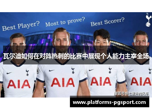 瓦尔迪如何在对阵热刺的比赛中展现个人能力主宰全场